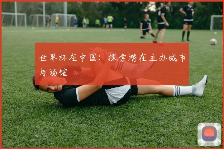 世界杯在中国：探索潜在主办城市与场馆