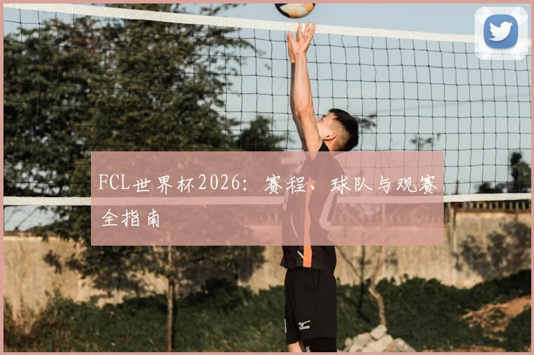 FCL世界杯2026：赛程、球队与观赛全指南