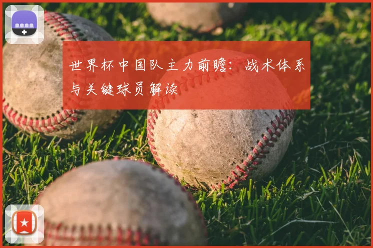 世界杯中国队主力前瞻：战术体系与关键球员解读