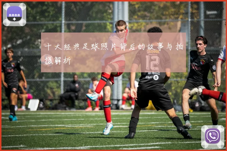 十大经典足球照片背后的故事与拍摄解析