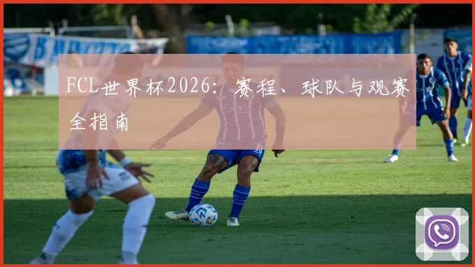 FCL世界杯2026：赛程、球队与观赛全指南