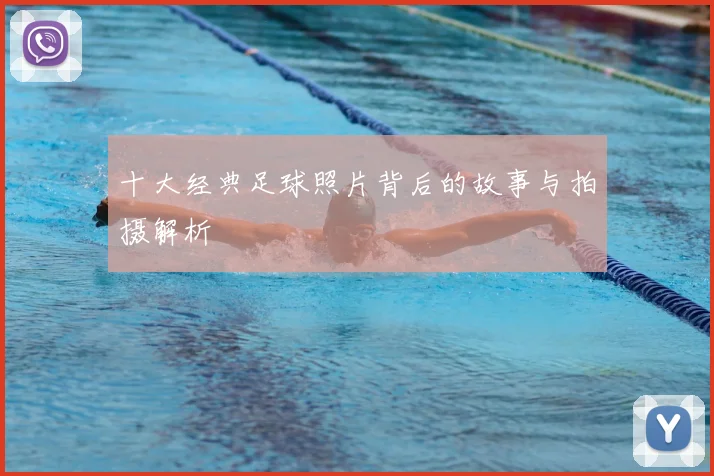 十大经典足球照片背后的故事与拍摄解析