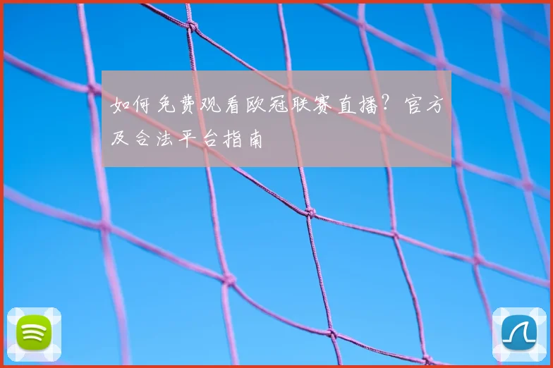 如何免费观看欧冠联赛直播？官方及合法平台指南