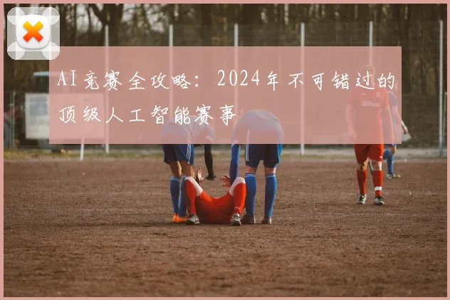 AI竞赛全攻略：2024年不可错过的顶级人工智能赛事