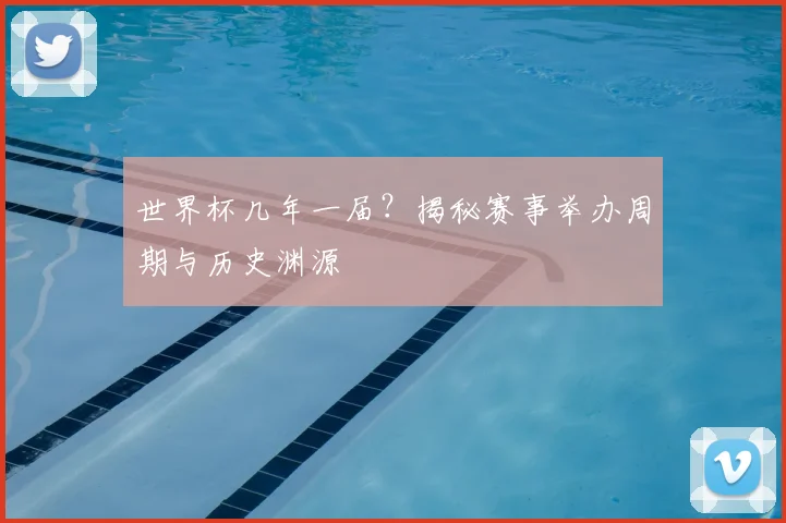 世界杯几年一届?揭秘赛事举办周期与历史渊源
