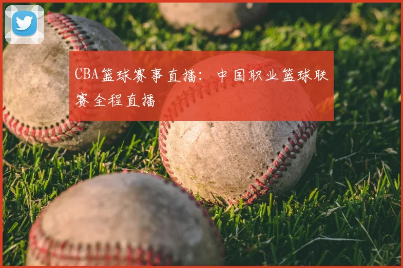 CBA篮球赛事直播：中国职业篮球联赛全程直播
